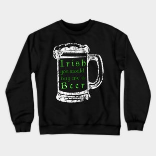 Irish youd buy me a beer shirt - Beer drinking tee Crewneck Sweatshirt